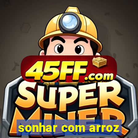 sonhar com arroz